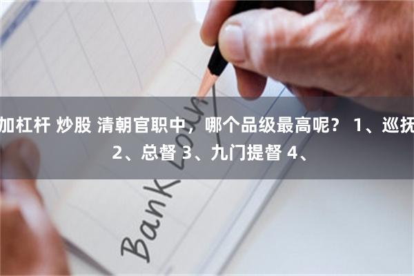 加杠杆 炒股 清朝官职中，哪个品级最高呢？ 1、巡抚 2、总督 3、九门提督 4、