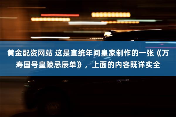 黄金配资网站 这是宣统年间皇家制作的一张《万寿国号皇陵忌辰单》，上面的内容既详实全