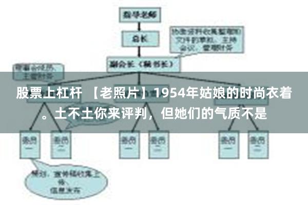 股票上杠杆 【老照片】1954年姑娘的时尚衣着。土不土你来评判，但她们的气质不是