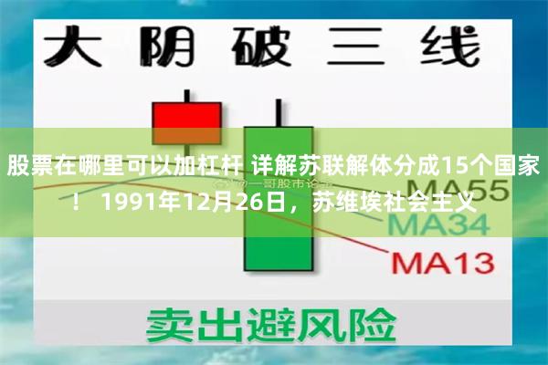 股票在哪里可以加杠杆 详解苏联解体分成15个国家！ 1991年12月26日，苏维埃社会主义