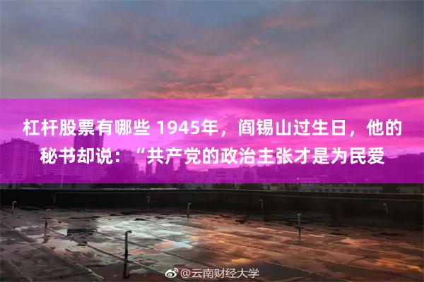 杠杆股票有哪些 1945年，阎锡山过生日，他的秘书却说：“共产党的政治主张才是为民爱