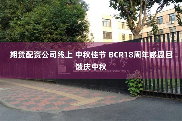 期货配资公司线上 中秋佳节 BCR18周年感恩回馈庆中秋