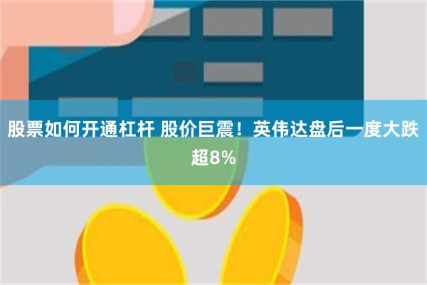 股票如何开通杠杆 股价巨震！英伟达盘后一度大跌超8%