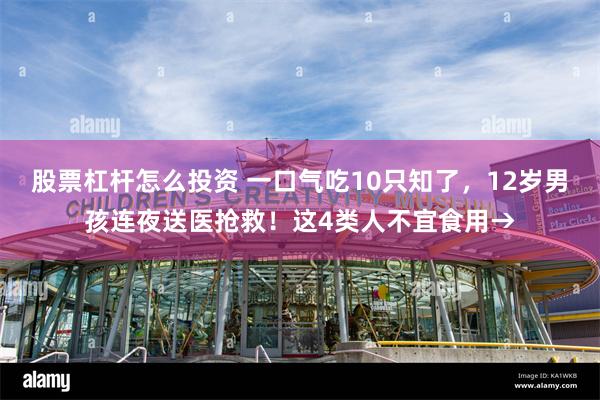 股票杠杆怎么投资 一口气吃10只知了，12岁男孩连夜送医抢救！这4类人不宜食用→