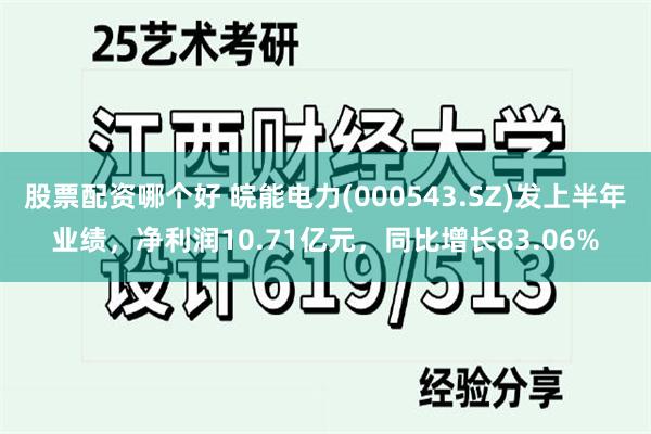 股票配资哪个好 皖能电力(000543.SZ)发上半年业绩，净利润10.71亿元，同比增长83.06%