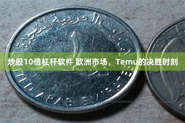 炒股10倍杠杆软件 欧洲市场，Temu的决胜时刻