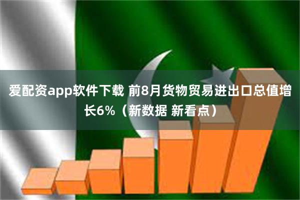 爱配资app软件下载 前8月货物贸易进出口总值增长6%（新数据 新看点）