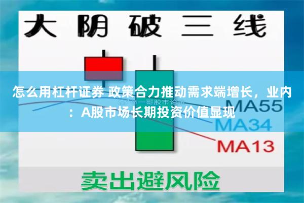 怎么用杠杆证券 政策合力推动需求端增长，业内：A股市场长期投资价值显现