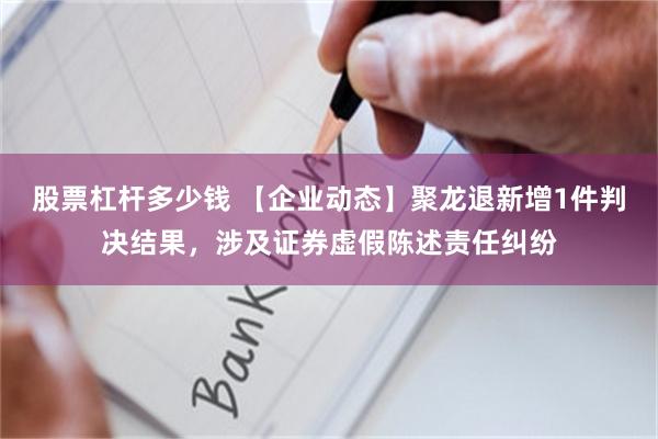 股票杠杆多少钱 【企业动态】聚龙退新增1件判决结果，涉及证券虚假陈述责任纠纷