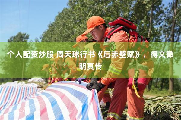 个人配资炒股 周天球行书《后赤壁赋》，得文徵明真传