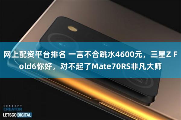 网上配资平台排名 一言不合跳水4600元，三星Z Fold6你好，对不起了Mate70RS非凡大师