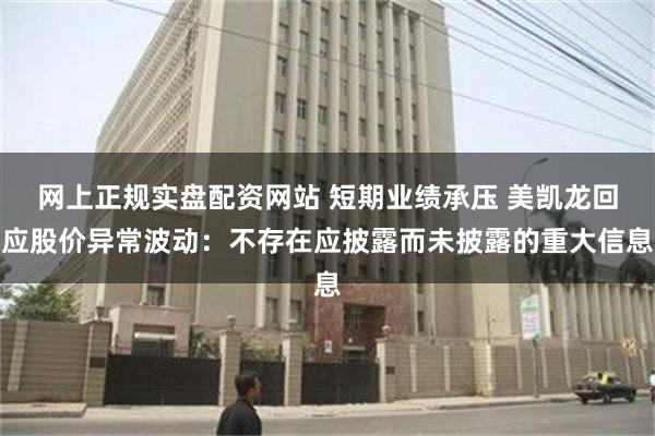 网上正规实盘配资网站 短期业绩承压 美凯龙回应股价异常波动：不存在应披露而未披露的重大信息