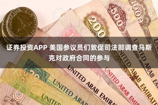 证券投资APP 美国参议员们敦促司法部调查马斯克对政府合同的参与