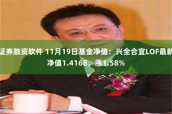 证券融资软件 11月19日基金净值：兴全合宜LOF最新净值1.4168，涨1.58%