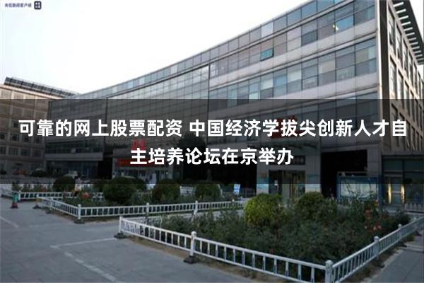 可靠的网上股票配资 中国经济学拔尖创新人才自主培养论坛在京举办