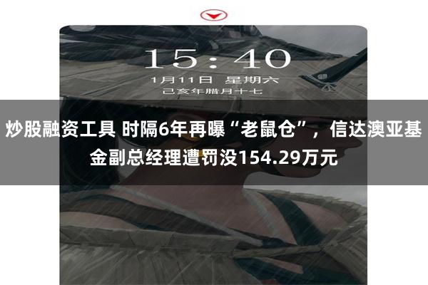 炒股融资工具 时隔6年再曝“老鼠仓”，信达澳亚基金副总经理遭罚没154.29万元