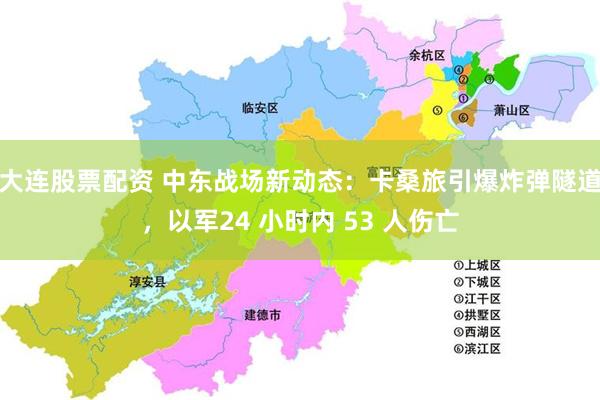 大连股票配资 中东战场新动态：卡桑旅引爆炸弹隧道，以军24 小时内 53 人伤亡