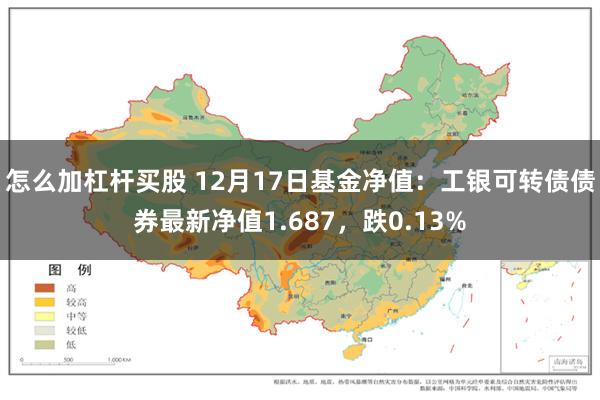 怎么加杠杆买股 12月17日基金净值：工银可转债债券最新净值1.687，跌0.13%