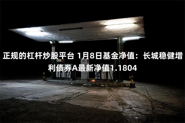 正规的杠杆炒股平台 1月8日基金净值：长城稳健增利债券A最新净值1.1804