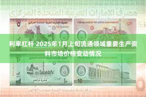 利率杠杆 2025年1月上旬流通领域重要生产资料市场价格变动情况