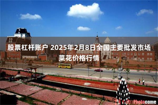 股票杠杆账户 2025年2月8日全国主要批发市场菜花价格行情