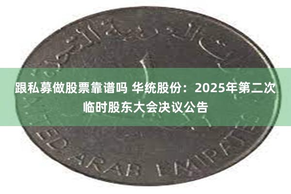 跟私募做股票靠谱吗 华统股份：2025年第二次临时股东大会决议公告