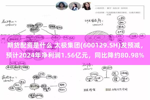 期货配资是什么 太极集团(600129.SH)发预减，预计2024年净利润1.56亿元，同比降约80.98%