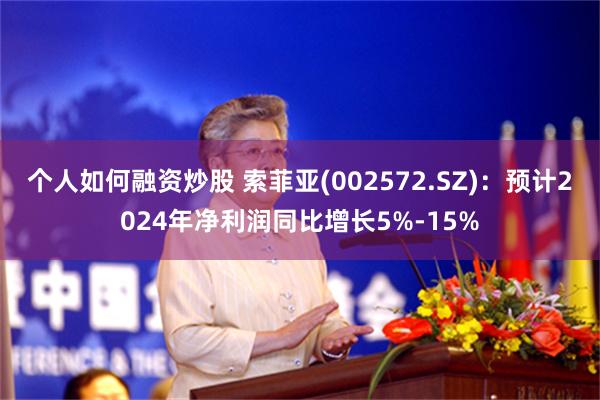 个人如何融资炒股 索菲亚(002572.SZ)：预计2024年净利润同比增长5%-15%