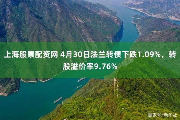 上海股票配资网 4月30日法兰转债下跌1.09%，转股溢价率9.76%