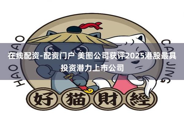 在线配资-配资门户 美图公司获评2025港股最具投资潜力上市公司